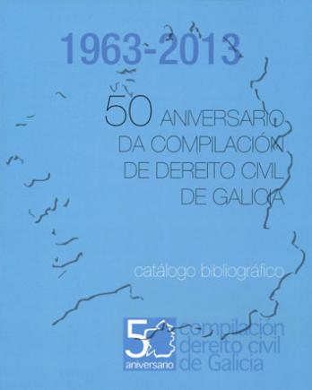 Cuberta para 50 Aniversario da Compilación de Dereito Civil de Galicia (1963-2013): Catálogo bibliográfico